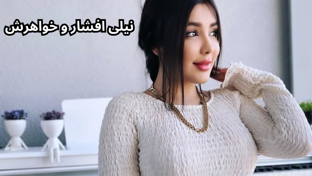 بررسی رابطه نیلی افشار و خواهرش